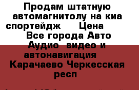 Продам штатную автомагнитолу на киа спортейдж 4 › Цена ­ 5 000 - Все города Авто » Аудио, видео и автонавигация   . Карачаево-Черкесская респ.
